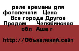 реле времени для фотопечати › Цена ­ 1 000 - Все города Другое » Продам   . Челябинская обл.,Аша г.